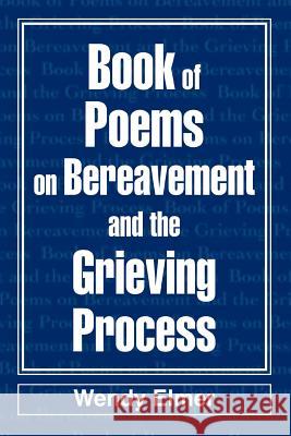 Book of Poems on Bereavement and the Grieving Process Wendy Elmer 9780595300792 iUniverse
