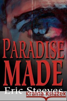 Paradise Made Eric Steeves 9780595300822 iUniverse