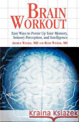 Brain Workout: Easy Ways to Power Up Your Memory, Sensory Perception, and Intelligence Winter, Arthur 9780595300921 ASJA Press