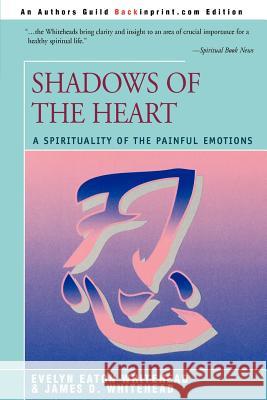 Shadows Of The Heart: A Spirituality of the Painful Emotions Whitehead, Evelyn Eaton 9780595300938 Backinprint.com