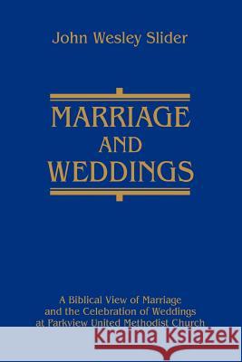 Marriage and Weddings: A Biblical View of Marriage and the Celebration of Weddings at Parkview United Methodist Church Slider, John Wesley 9780595301089 ASJA Press