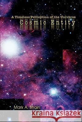Cosmic Entity: A Timeless Perception of the Universe Strain, Mark A. 9780595301256 iUniverse