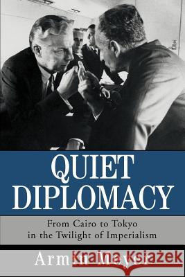 Quiet Diplomacy: From Cairo to Tokyo in the Twilight of Imperialism Meyer, Armin 9780595301324 iUniverse