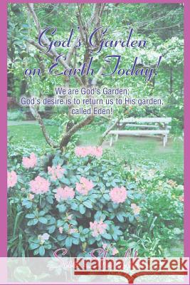 God's Garden on Earth Today!: We Are God's Garden; God's Desire Is to Return Us to His Garden, Called Eden! Shields, Sue 9780595301409
