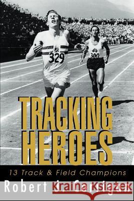 Tracking Heroes: 13 Track & Field Champions Corrigan, Robert J. 9780595301546