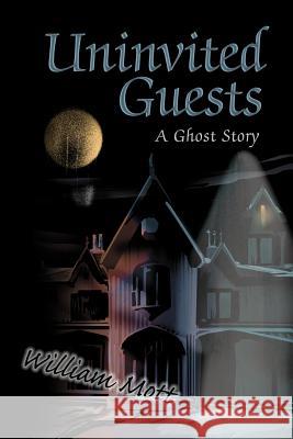 Uninvited Guests: A Ghost Story Mott, William 9780595301775 iUniverse