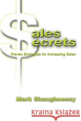 Sales Secrets: Proven Strategies for Increasing Sales Shaughnessy, Mark 9780595301928 iUniverse