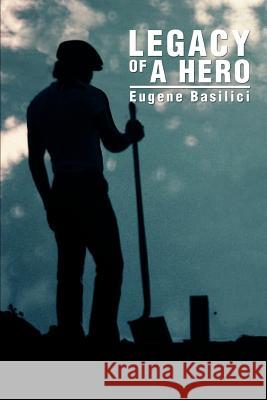 Legacy of a Hero Eugene Basilici 9780595302154 iUniverse