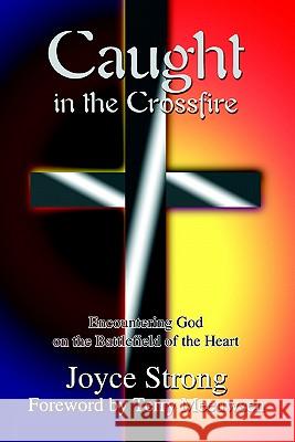 Caught in the Crossfire: Encountering God on the Battlefield of the Heart Strong, Joyce 9780595302345 iUniverse