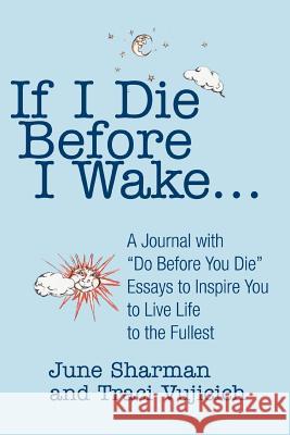 If I Die Before I Wake...: A Journal with Do Before You Die Essays to Inspire You to Live Life to the Fullest Sharman, June 9780595303151