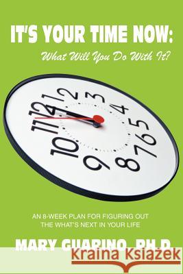 It's Your Time Now: What Will You Do With It?: An 8-Week Plan for Figuring Out the What's Next in Your Life Guarino Ph. D., Mary 9780595303205 iUniverse