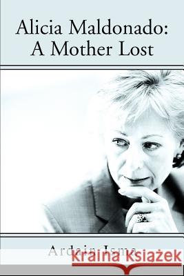 Alicia Maldonado: A Mother Lost Isma, Ardain 9780595303212