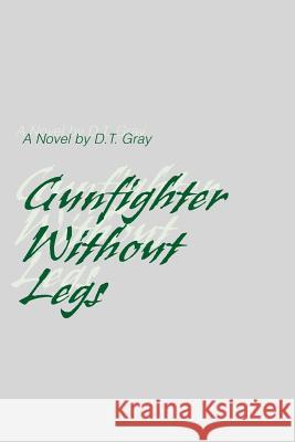 Gunfighter Without Legs D. T. Gray 9780595303373 iUniverse