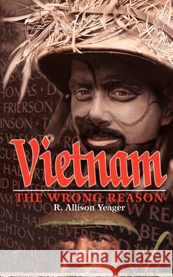 Vietnam: The Wrong Reason Yeager, R. Allison 9780595303519 iUniverse