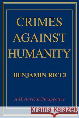 Crimes Against Humanity: A Historical Perspective Ricci, Benjamin 9780595303984 iUniverse