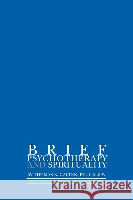 Brief Psychotherapy and Spirituality Thomas K. Galten 9780595304196 iUniverse