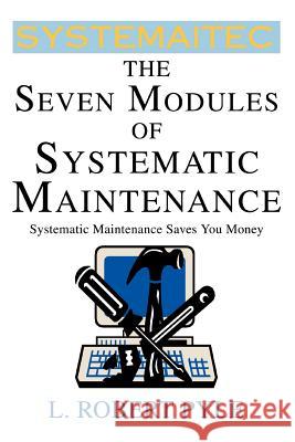 The Seven Modules of Systematic Maintenance L. Robert Pyle 9780595304219 iUniverse