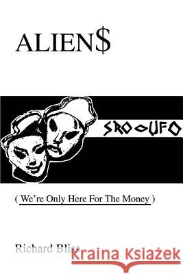 Alien$: We're Only Here For The Money Bliss, Richard 9780595304301 iUniverse