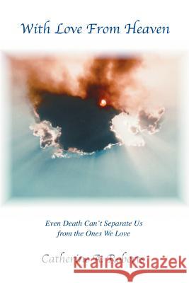 With Love From Heaven: Even Death Can't Separate Us from the Ones We Love Roberts, Catherine A. 9780595304349