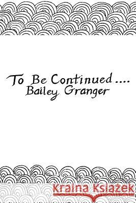 To Be Continued... Bailey Granger 9780595304387
