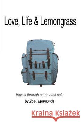 Love, Life & Lemongrass: Travels Through South East Asia Hammonds, Zoe 9780595304479