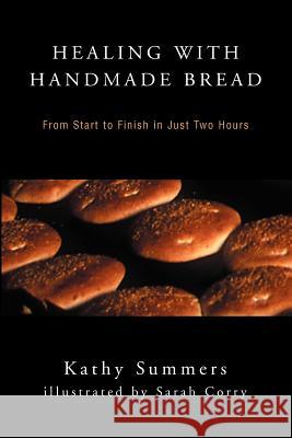 Healing with Handmade Bread: From Start to Finish in Just Two Hours Summers, Kathy 9780595304516 iUniverse