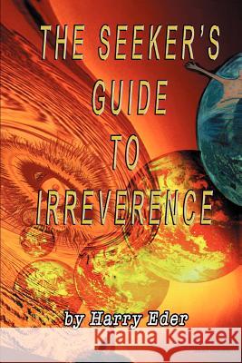 The Seeker's Guide to Irreverence Harry Eder 9780595304639