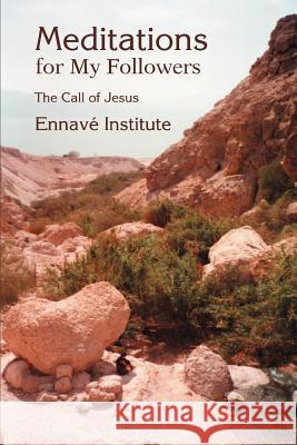 Meditations for My Followers : The Call of Jesus Institute Ennave 9780595304882 iUniverse