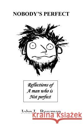 Nobody's Perfect: Reflections of a man who is not perfect Bowman, John L. 9780595305308 iUniverse