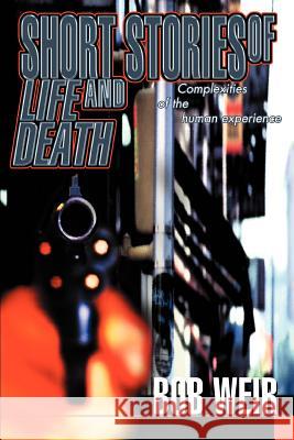 Short Stories of Life and Death: Complexities of the human experience Weir, Bob 9780595305407