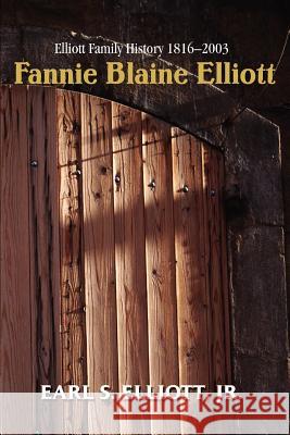 Fannie Blaine Elliott: Elliott Family History 1816-2003 Elliott, Earl S., Jr. 9780595305841 iUniverse