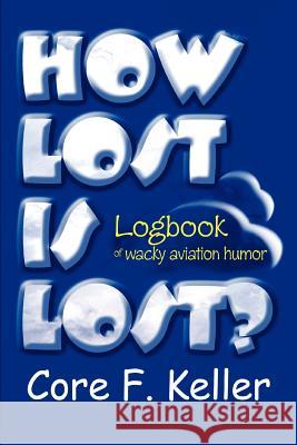 How Lost Is Lost? : Logbook of wacky aviation humor Core F. Keller 9780595305865 