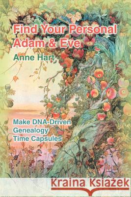 Find Your Personal Adam And Eve: Make DNA-Driven Genealogy Time Capsules Hart, Anne 9780595306336 iUniverse