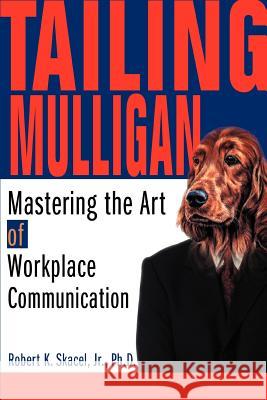Tailing Mulligan: Mastering the Art of Workplace Communication Skacel Jr, Robert K. 9780595306589 iUniverse