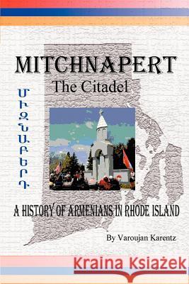 Mitchnapert the Citadel: A History of Armenians in Rhode Island Karentz, Varoujan 9780595306626