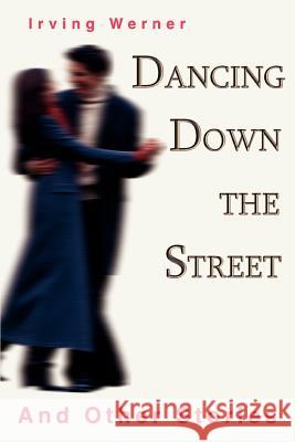 Dancing Down The Street: And Other Stories Werner, Irving 9780595306701