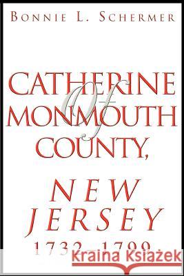 Catherine of Monmouth County, New Jersey: 1732-1799 Schermer, Bonnie L. 9780595307203