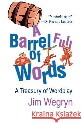 A Barrel Full of Words: A Treasury of Wordplay Wegryn, Jim 9780595307302 iUniverse