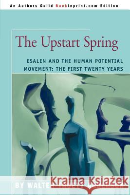 The Upstart Spring: Esalen and the Human Potential Movement: The First Twenty Years Anderson, Walter Truett 9780595307357 Backinprint.com