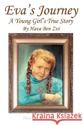 Eva's Journey: A Young Girl's True Story Zvi, Hava Ben 9780595307500 iUniverse