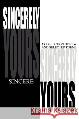 Sincerely Yours: A Collection of New and Selected Poems Sincere 9780595307555