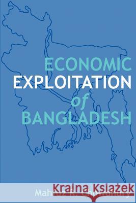 Economic Exploitation of Bangladesh Mahfuz R. Chowdhury 9780595307944 iUniverse