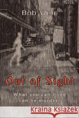 Out of Sight: What you can't see can be murder. Weir, Bob 9780595308019 iUniverse