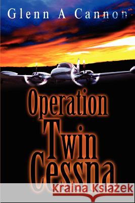 Operation Twin Cessna Glenn Alan Cannon 9780595308361 iUniverse