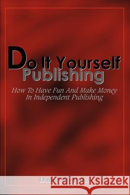 Do It Yourself Publishing: How To Have Fun And Make Money In Independent Publishing Jones, Daniel H. 9780595308477 iUniverse