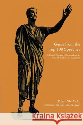 Gems from the Top 100 Speeches: A Handy Source of Inspiration for Your Thoughts and Language Rita Sullivan, Xin-An Lu and 9780595308569 iUniverse