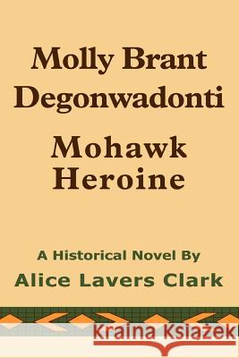 Molly Brant Degonwadonti: Mohawk Heroine Clark, Alice Lavers 9780595309047