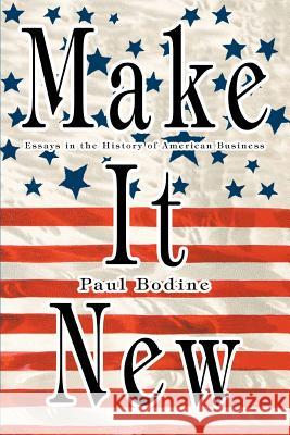 Make It New: Essays in the History of American Business Bodine, Paul 9780595309214