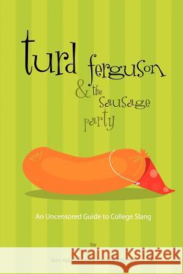 Turd Ferguson & the Sausage Party: An Uncensored Guide to College Slang Applebaum, Ben 9780595309238 iUniverse