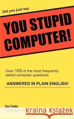 Did you just say YOU STUPID COMPUTER! Tony Trombo 9780595309245 iUniverse